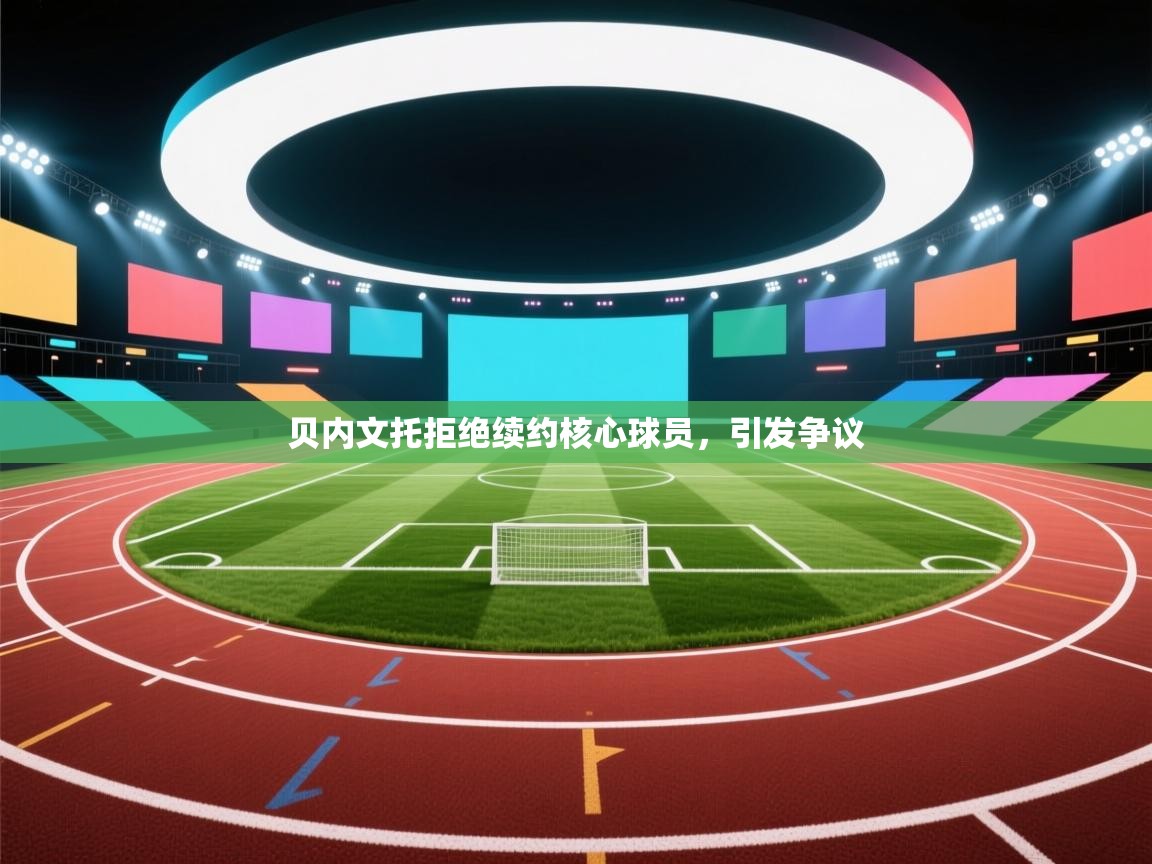 贝内文托拒绝续约核心球员，引发争议  第1张