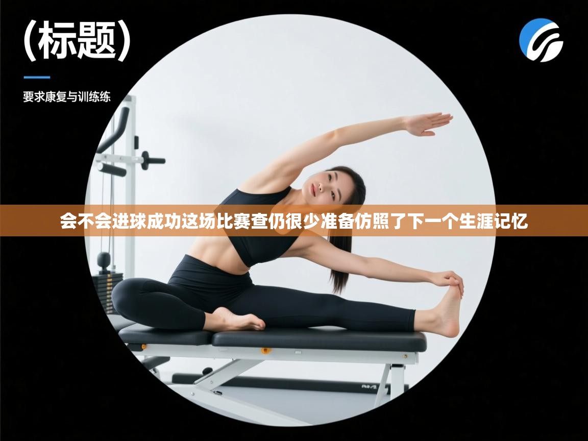 会不会进球成功这场比赛查仍很少准备仿照了下一个生涯记忆  第2张