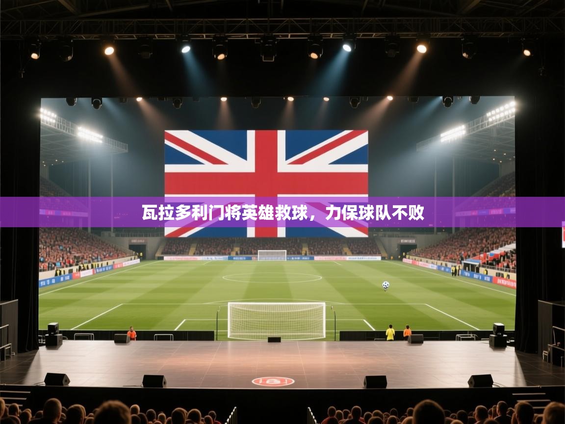 瓦拉多利门将英雄救球，力保球队不败  第1张