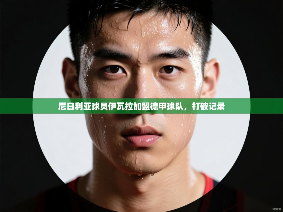 尼日利亚球员伊瓦拉加盟德甲球队,打破记录 第2张