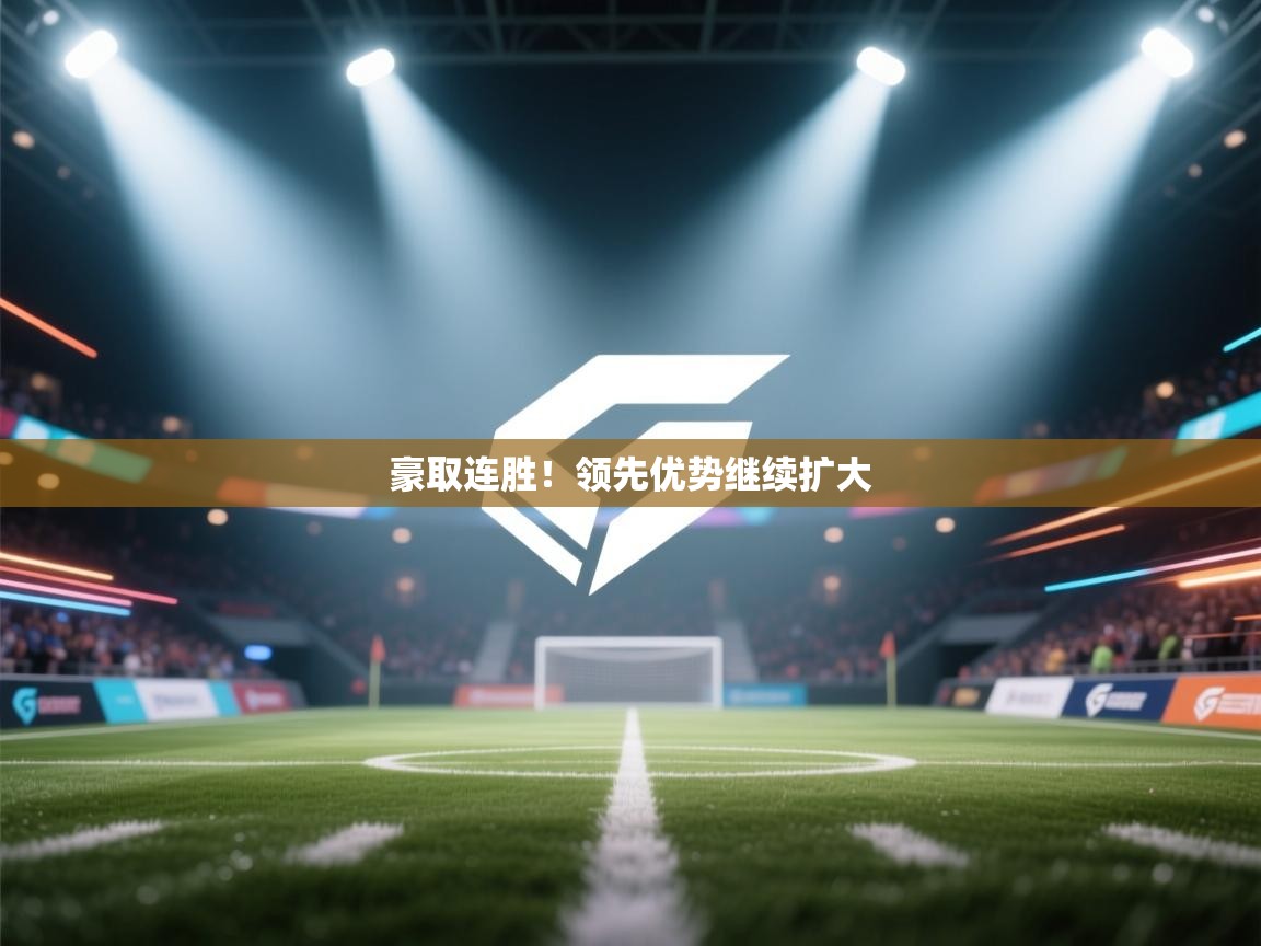 豪取连胜！领先优势继续扩大  第1张