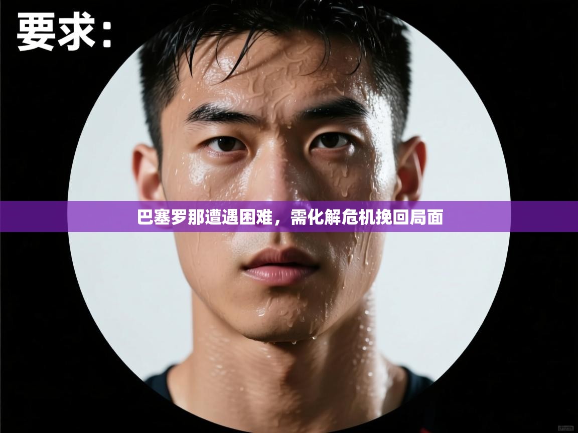 巴塞罗那遭遇困难，需化解危机挽回局面  第1张