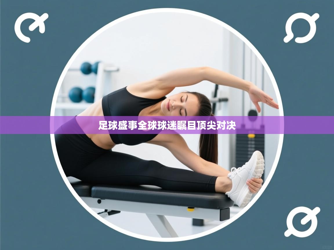 足球盛事全球球迷瞩目顶尖对决  第2张