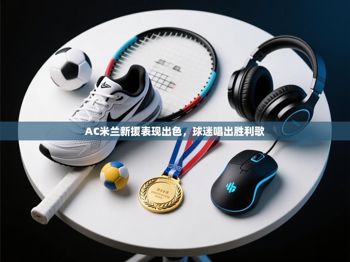 AC米兰新援表现出色,球迷唱出胜利歌 第2张