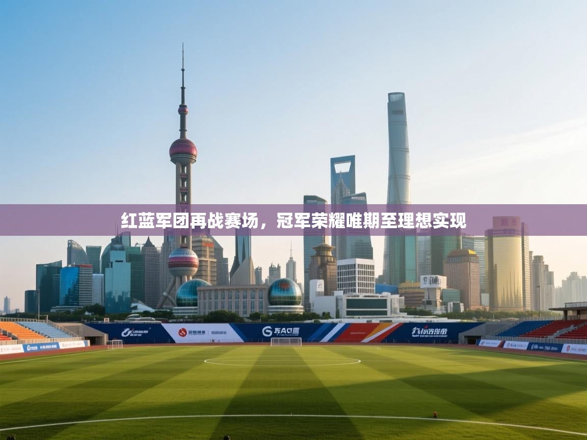 红蓝军团再战赛场,冠军荣耀唯期至理想实现 第1张