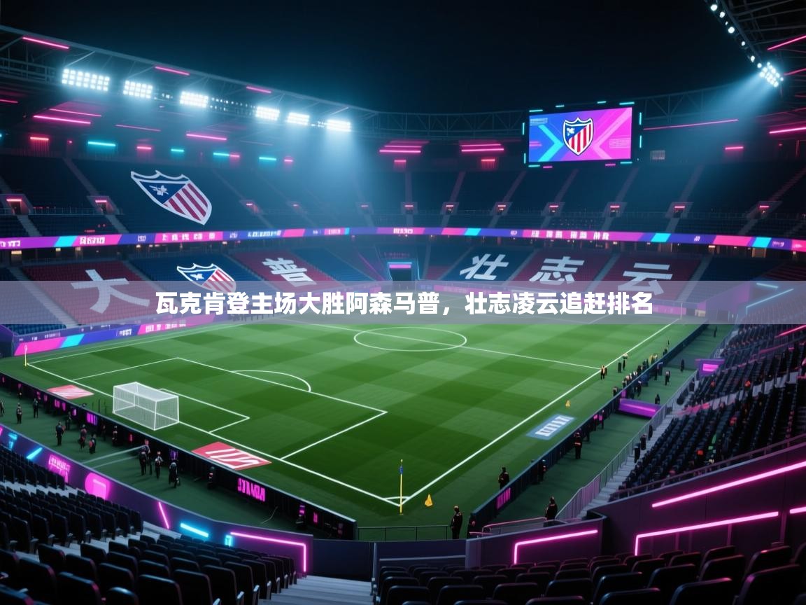 瓦克肯登主场大胜阿森马普,壮志凌云追赶排名 第1张