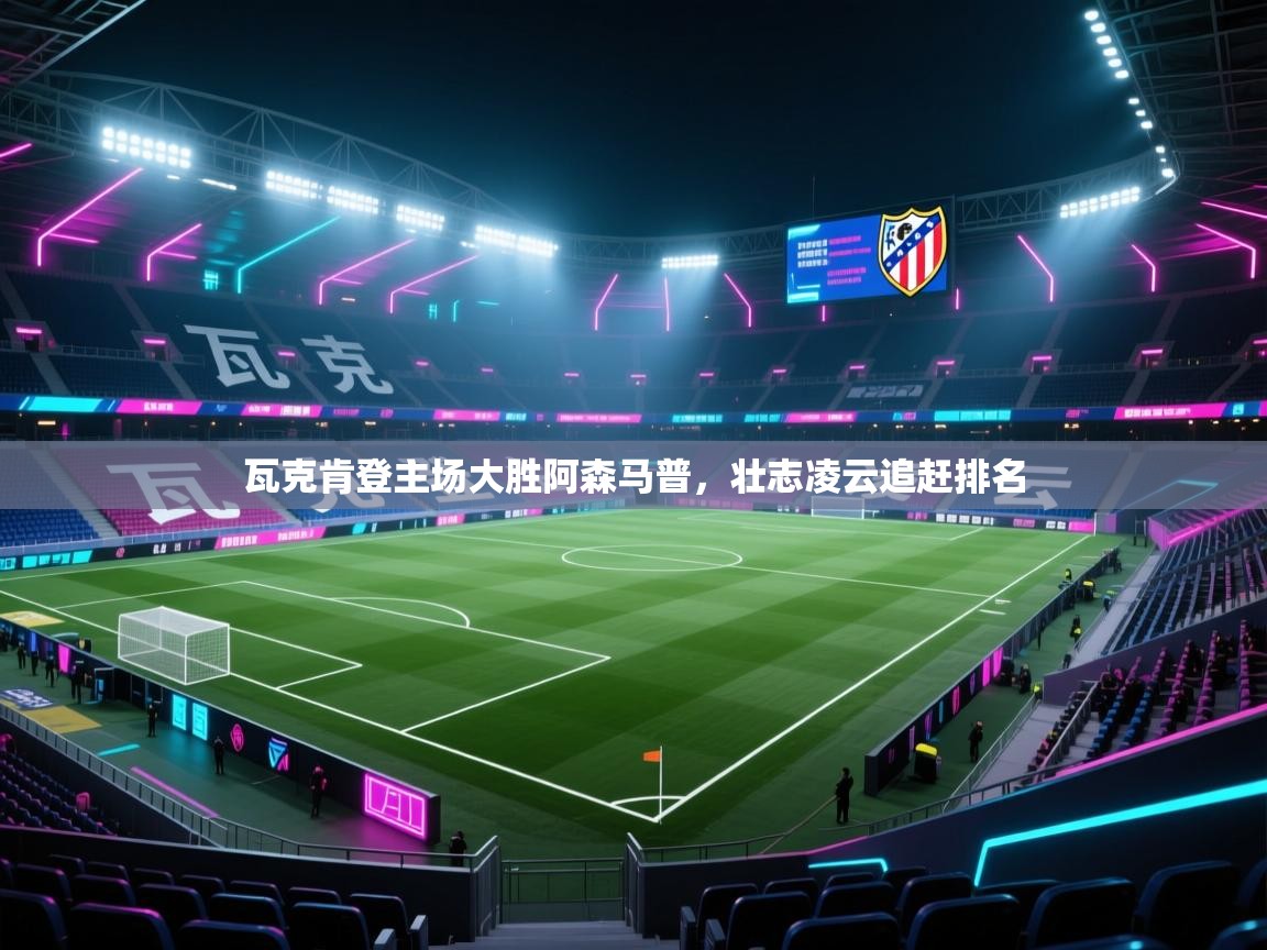 瓦克肯登主场大胜阿森马普,壮志凌云追赶排名 第2张